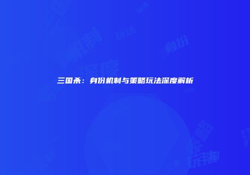 三国杀：身份机制与策略玩法深度解析