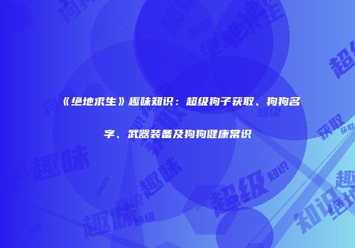 《绝地求生》趣味知识：超级狗子获取、狗狗名字、武器装备及狗狗健康常识