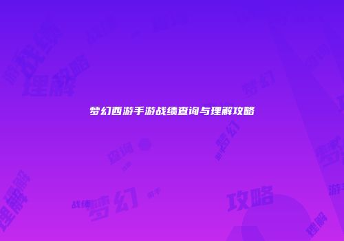 梦幻西游手游战绩查询与理解攻略