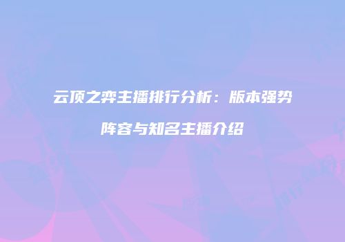 云顶之弈主播排行分析：版本强势阵容与知名主播介绍