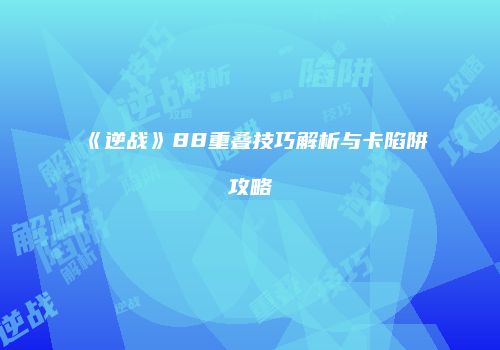 《逆战》88重叠技巧解析与卡陷阱攻略