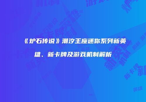《炉石传说》潮汐王座迷你系列新英雄、新卡牌及游戏机制解析