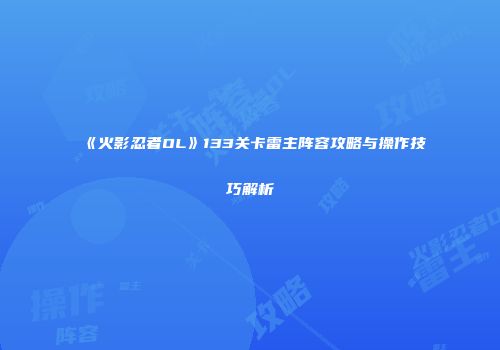 《火影忍者OL》133关卡雷主阵容攻略与操作技巧解析