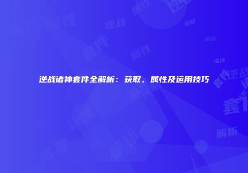 逆战诸神套件全解析：获取、属性及运用技巧