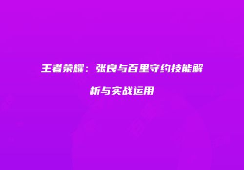 王者荣耀：张良与百里守约技能解析与实战运用