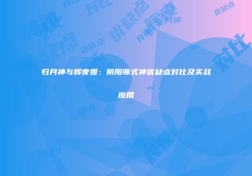 归月神与辉夜姬：阴阳师式神优缺点对比及实战应用