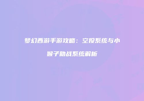 梦幻西游手游攻略：空投系统与小猴子助战系统解析