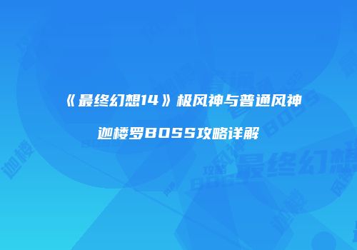 《最终幻想14》极风神与普通风神迦楼罗BOSS攻略详解