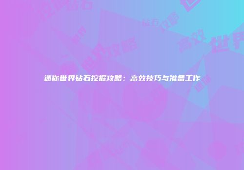迷你世界钻石挖掘攻略：高效技巧与准备工作