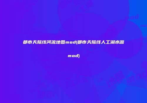 都市天际线河流地图mod(都市天际线人工湖水源mod)