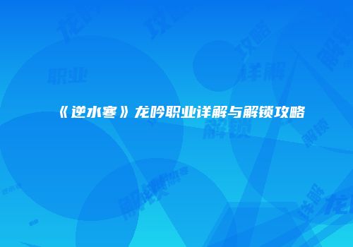 《逆水寒》龙吟职业详解与解锁攻略