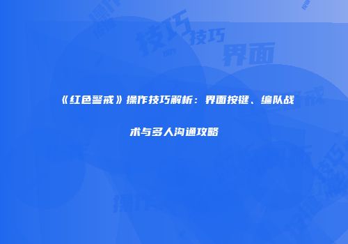 《红色警戒》操作技巧解析：界面按键、编队战术与多人沟通攻略