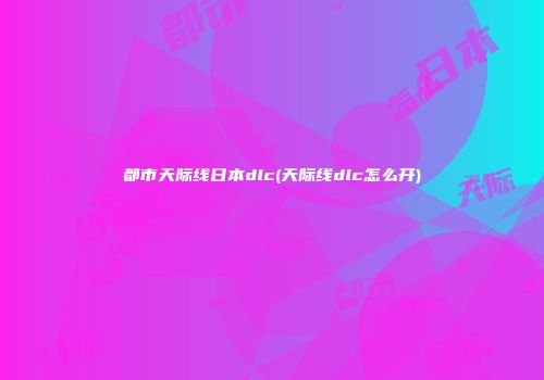 都市天际线日本dlc(天际线dlc怎么开)