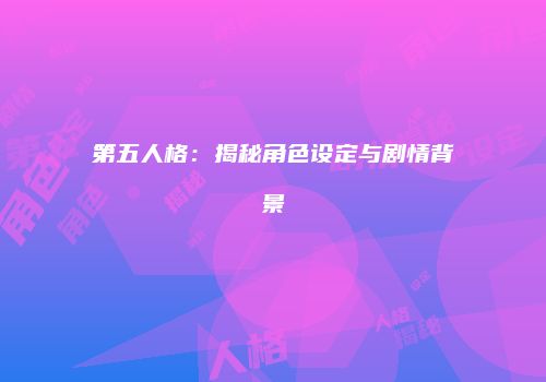 第五人格：揭秘角色设定与剧情背景