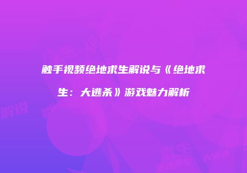 触手视频绝地求生解说与《绝地求生：大逃杀》游戏魅力解析