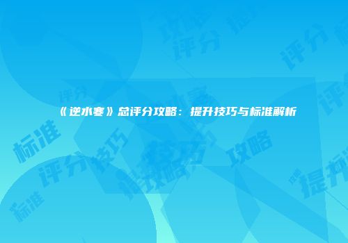 《逆水寒》总评分攻略：提升技巧与标准解析