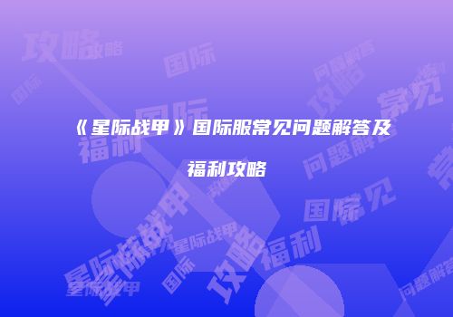 《星际战甲》国际服常见问题解答及福利攻略