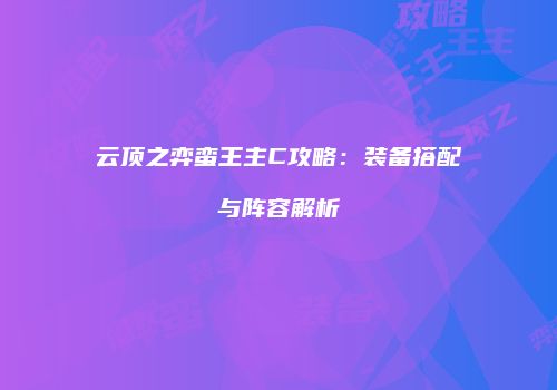 云顶之弈蛮王主C攻略：装备搭配与阵容解析