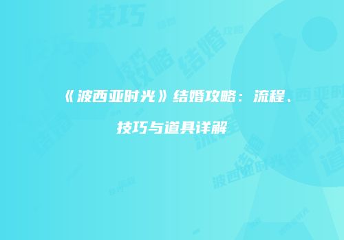 《波西亚时光》结婚攻略：流程、技巧与道具详解