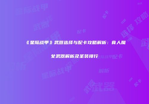 《星际战甲》武器选择与配卡攻略解析：食人魔女武器解析及圣装排行