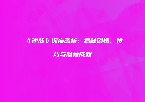 《逆战》深度解析：揭秘剧情、技巧与隐藏成就