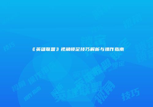 《英雄联盟》视角锁定技巧解析与操作指南