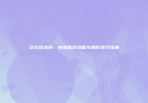 艾尔登法环：快捷喝药攻略与操作技巧详解