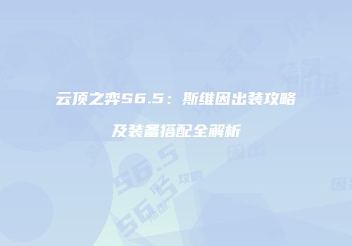 云顶之弈S6.5：斯维因出装攻略及装备搭配全解析