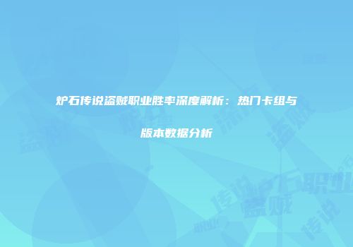 炉石传说盗贼职业胜率深度解析：热门卡组与版本数据分析