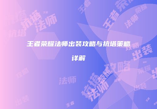 王者荣耀法师出装攻略与抗塔策略详解