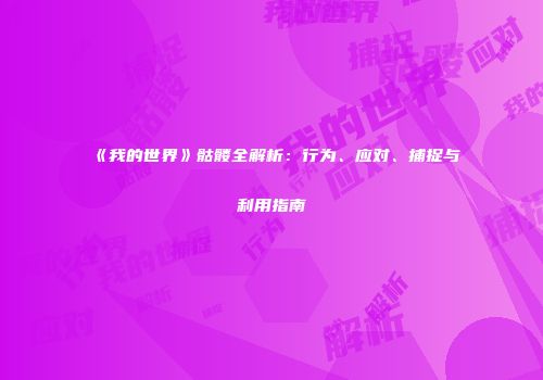 《我的世界》骷髅全解析：行为、应对、捕捉与利用指南