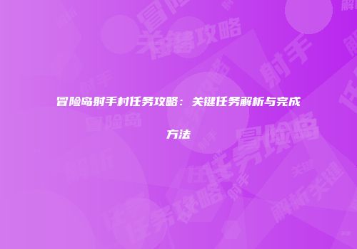 冒险岛射手村任务攻略：关键任务解析与完成方法