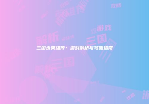 三国杀英雄传：游戏解析与攻略指南