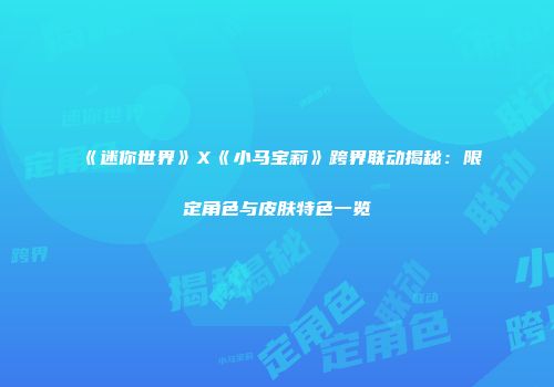 《迷你世界》X《小马宝莉》跨界联动揭秘：限定角色与皮肤特色一览