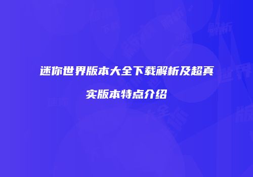 迷你世界版本大全下载解析及超真实版本特点介绍