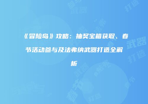 《冒险岛》攻略：抽奖宝箱获取、春节活动参与及法弗纳武器打造全解析