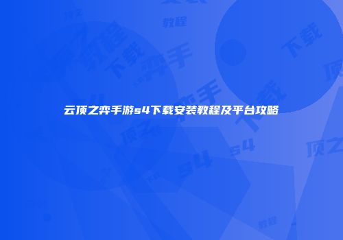 云顶之弈手游s4下载安装教程及平台攻略