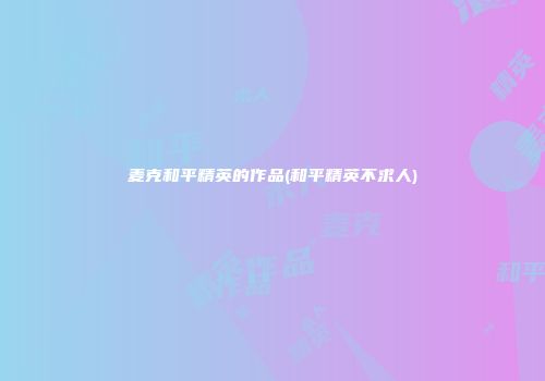麦克和平精英的作品(和平精英不求人)