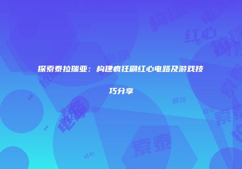 探索泰拉瑞亚：构建疯狂刷红心电路及游戏技巧分享