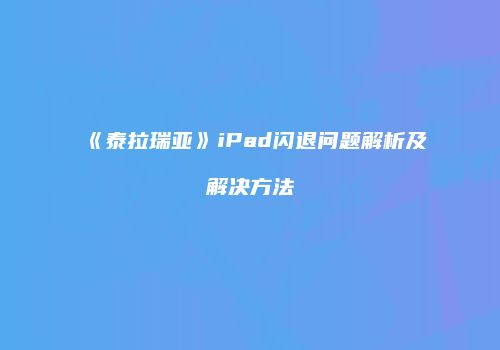 《泰拉瑞亚》iPad闪退问题解析及解决方法