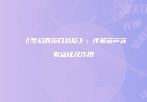 《梦幻西游口袋版》：详解葫芦获取途径及作用