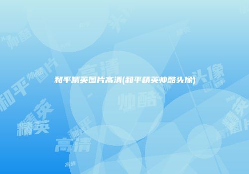和平精英图片高清(和平精英帅酷头像)