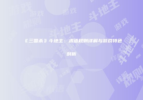 《三国杀》斗地主：术语规则详解与游戏特色剖析