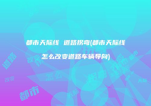 都市天际线 道路拐弯(都市天际线怎么改变道路车辆导向)