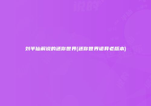 刘半仙解说的迷你世界(迷你世界诡异老版本)