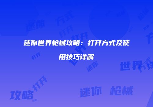 迷你世界枪械攻略：打开方式及使用技巧详解