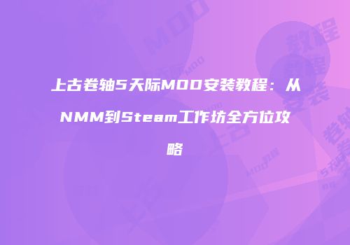 上古卷轴5天际MOD安装教程：从NMM到Steam工作坊全方位攻略