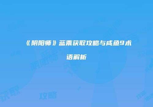 《阴阳师》蓝票获取攻略与咸鱼9术语解析