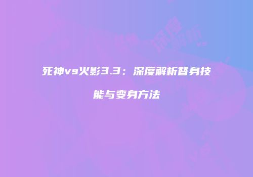 死神vs火影3.3：深度解析替身技能与变身方法