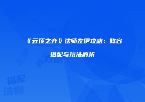《云顶之弈》法师左伊攻略：阵容搭配与玩法解析